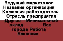 Ведущий маркетолог › Название организации ­ Компания-работодатель › Отрасль предприятия ­ Другое › Минимальный оклад ­ 38 000 - Все города Работа » Вакансии   